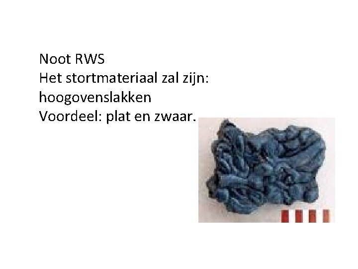 Noot RWS Het stortmateriaal zijn: hoogovenslakken Voordeel: plat en zwaar. 
