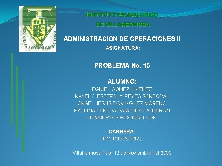 INSTITUTO TECNOLOGICO DE VILLAHERMOSA ADMINISTRACION DE OPERACIONES II ASIGNATURA: PROBLEMA No. 15 ALUMNO: DANIEL