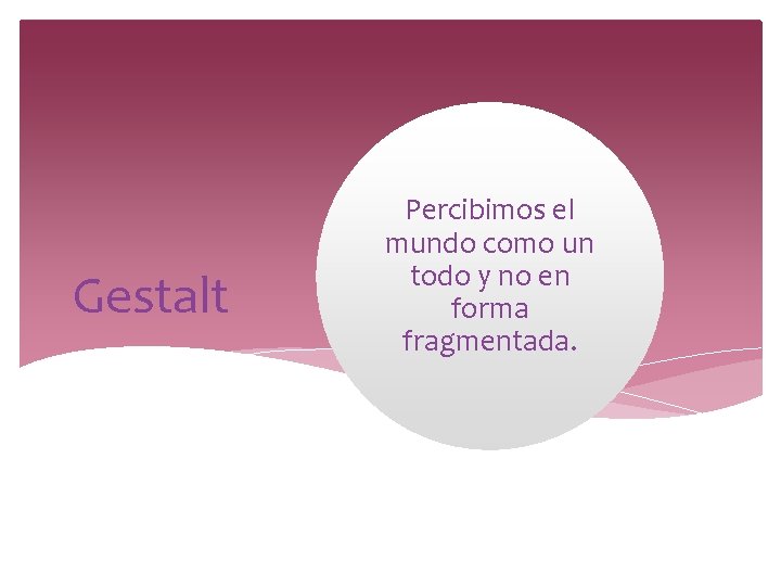 Gestalt Percibimos el mundo como un todo y no en forma fragmentada. Gestalt Percibimos el mundo como un todo y no en forma fragmentada.