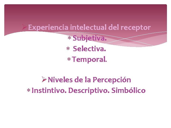 ØExperiencia intelectual del receptor Subjetiva. Selectiva. Temporal. ØNiveles de la Percepción Instintivo. Descriptivo. Simbólico ØExperiencia intelectual del receptor Subjetiva. Selectiva. Temporal. ØNiveles de la Percepción Instintivo. Descriptivo. Simbólico