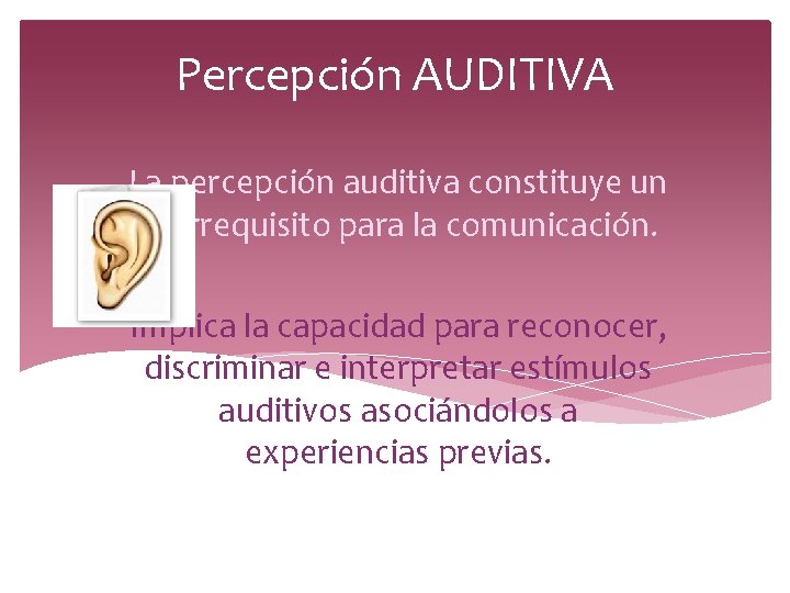 Percepción AUDITIVA La percepción auditiva constituye un prerrequisito para la comunicación. Implica la capacidad Percepción AUDITIVA La percepción auditiva constituye un prerrequisito para la comunicación. Implica la capacidad