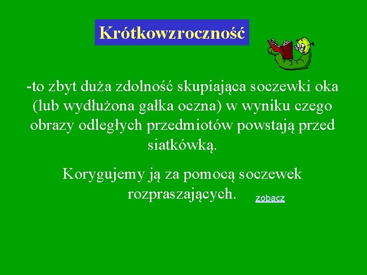Krótkowzroczność -to zbyt duża zdolność skupiająca soczewki oka (lub wydłużona gałka oczna) w wyniku