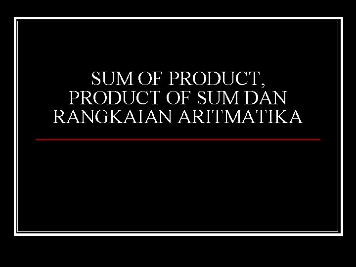 SUM OF PRODUCT, PRODUCT OF SUM DAN RANGKAIAN ARITMATIKA 