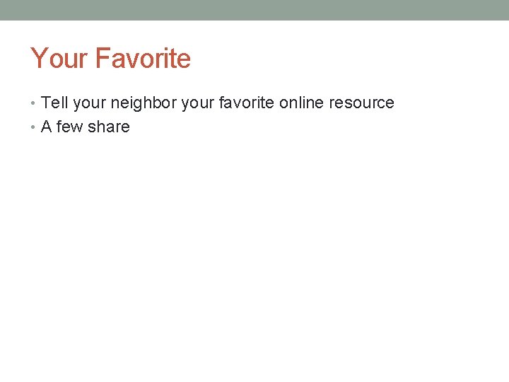 Your Favorite • Tell your neighbor your favorite online resource • A few share