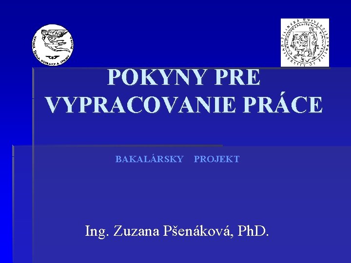 POKYNY PRE VYPRACOVANIE PRÁCE BAKALÁRSKY PROJEKT Ing. Zuzana Pšenáková, Ph. D. 
