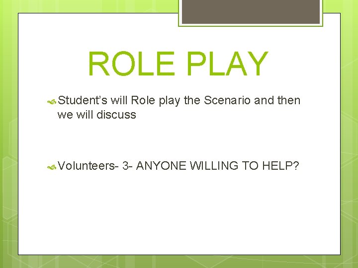 ROLE PLAY Student’s will Role play the Scenario and then we will discuss Volunteers-