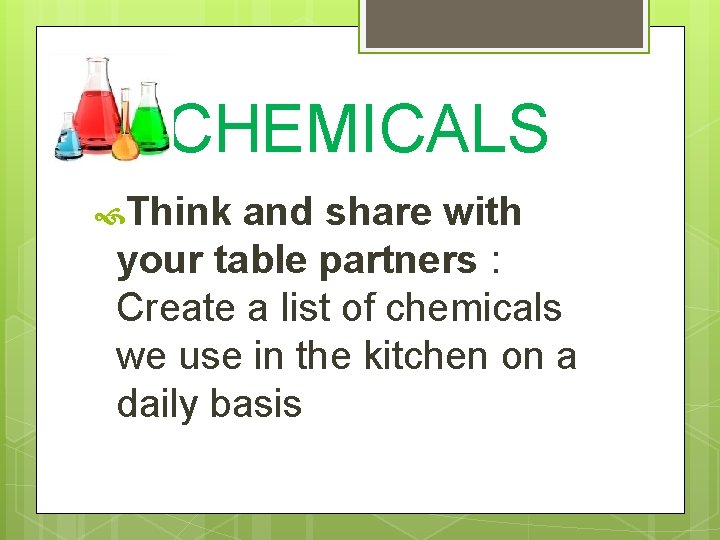 CHEMICALS Think and share with your table partners : Create a list of chemicals
