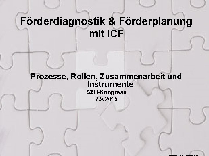 Förderdiagnostik & Förderplanung mit ICF Prozesse, Rollen, Zusammenarbeit und Instrumente SZH-Kongress 2. 9. 2015