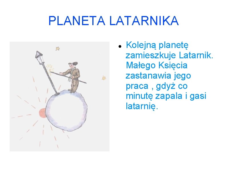 PLANETA LATARNIKA Kolejną planetę zamieszkuje Latarnik. Małego Księcia zastanawia jego praca , gdyż co