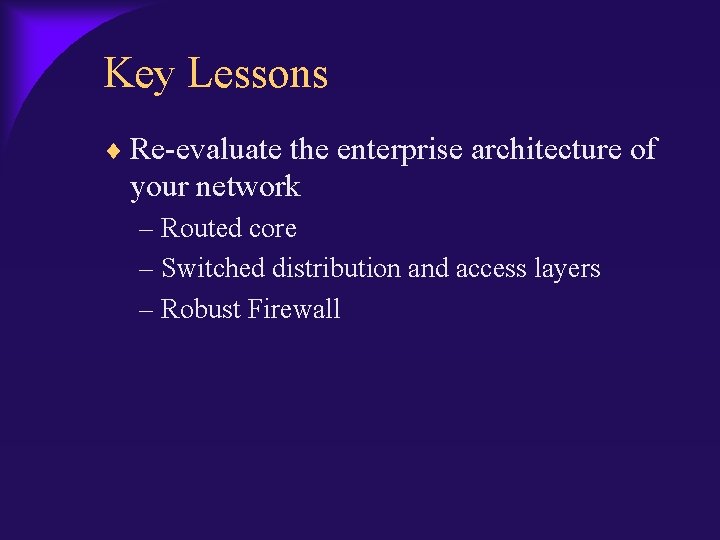 Key Lessons Re-evaluate the enterprise architecture of your network – Routed core – Switched