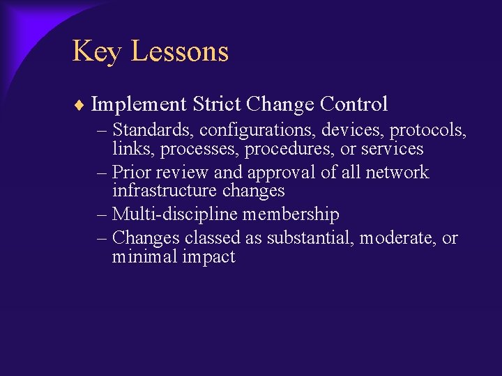 Key Lessons Implement Strict Change Control – Standards, configurations, devices, protocols, links, processes, procedures,