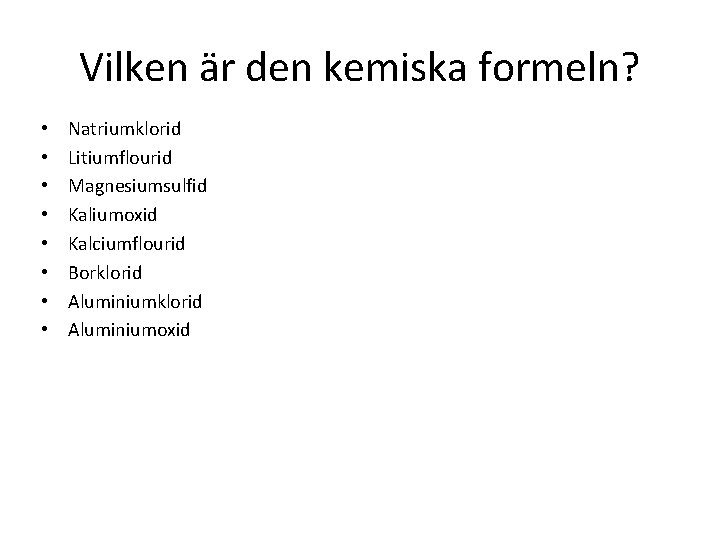 Vilken är den kemiska formeln? • • Natriumklorid Litiumflourid Magnesiumsulfid Kaliumoxid Kalciumflourid Borklorid Aluminiumoxid