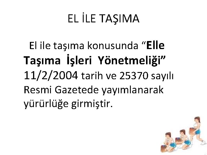 EL İLE TAŞIMA El ile taşıma konusunda “Elle Taşıma İşleri Yönetmeliği” 11/2/2004 tarih ve EL İLE TAŞIMA El ile taşıma konusunda “Elle Taşıma İşleri Yönetmeliği” 11/2/2004 tarih ve