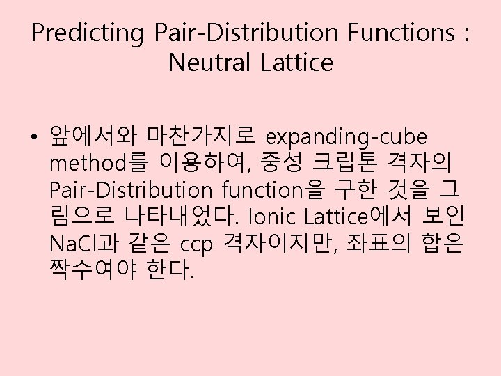 Predicting Pair-Distribution Functions : Neutral Lattice • 앞에서와 마찬가지로 expanding-cube method를 이용하여, 중성 크립톤