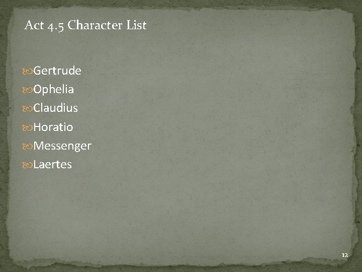 Act 4. 5 Character List Gertrude Ophelia Claudius Horatio Messenger Laertes 12 