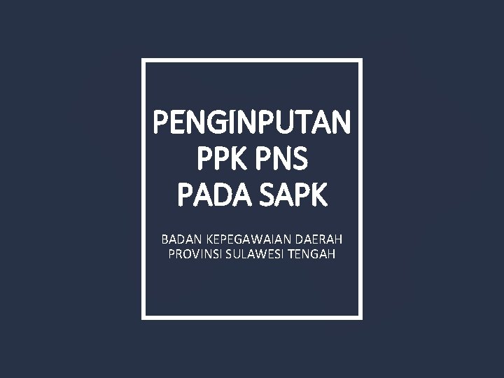 PENGINPUTAN PPK PNS PADA SAPK BADAN KEPEGAWAIAN DAERAH PROVINSI SULAWESI TENGAH 