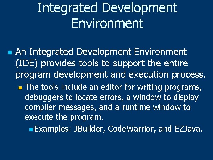 Integrated Development Environment n An Integrated Development Environment (IDE) provides tools to support the