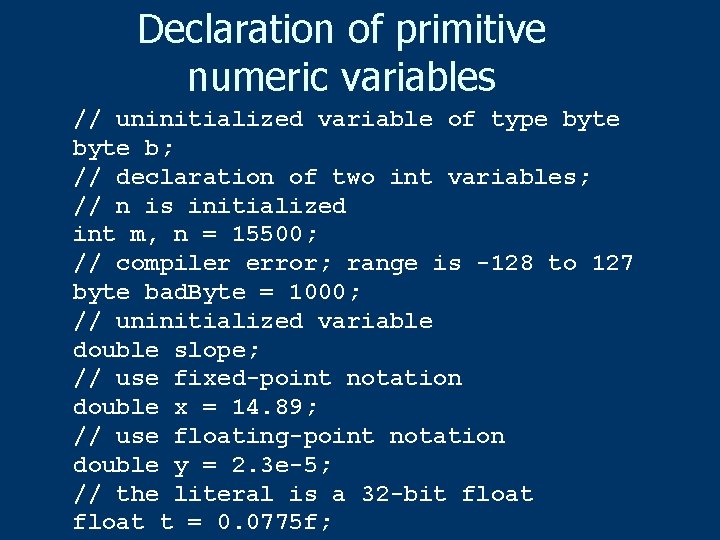 Declaration of primitive numeric variables // uninitialized variable of type byte b; // declaration