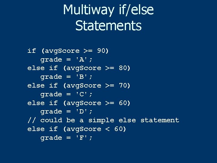 Multiway if/else Statements if (avg. Score >= 90) grade = 'A'; else if (avg.
