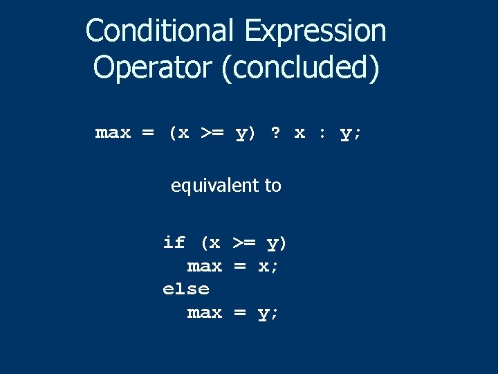 Conditional Expression Operator (concluded) max = (x >= y) ? x : y; equivalent
