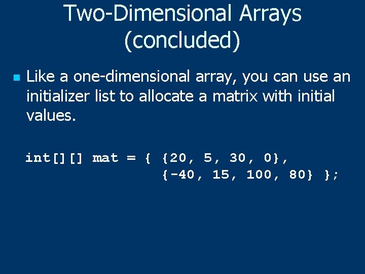 Two-Dimensional Arrays (concluded) n Like a one-dimensional array, you can use an initializer list