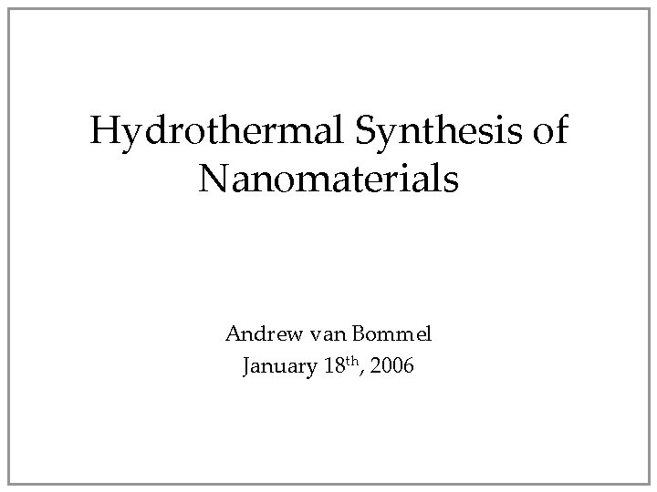 Hydrothermal Synthesis of Nanomaterials Andrew van Bommel January 18 th, 2006 