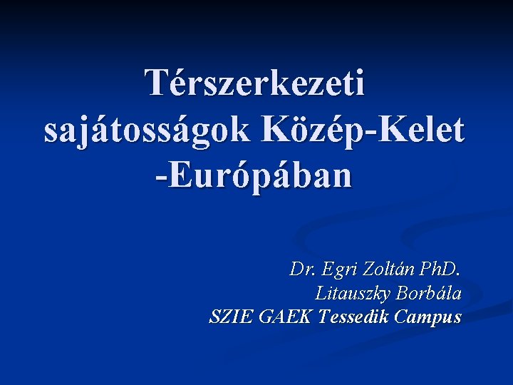 Térszerkezeti sajátosságok Közép-Kelet -Európában Dr. Egri Zoltán Ph. D. Litauszky Borbála SZIE GAEK Tessedik