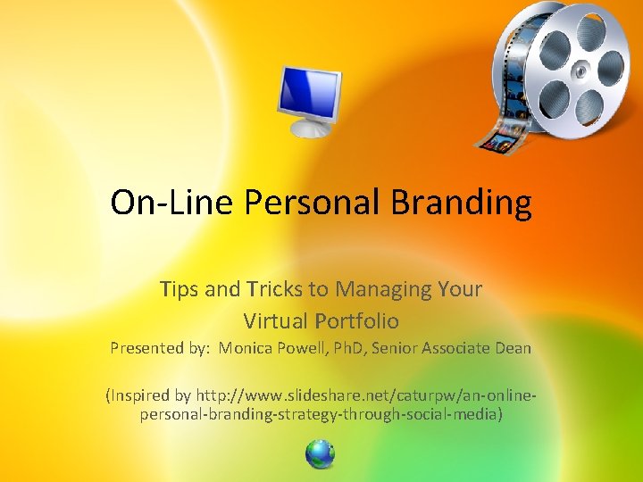 On-Line Personal Branding Tips and Tricks to Managing Your Virtual Portfolio Presented by: Monica