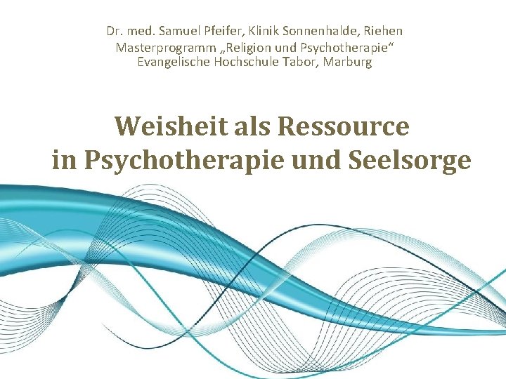 Dr. med. Samuel Pfeifer, Klinik Sonnenhalde, Riehen Masterprogramm „Religion und Psychotherapie“ Evangelische Hochschule Tabor,