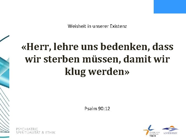 Weisheit in unserer Existenz «Herr, lehre uns bedenken, dass wir sterben müssen, damit wir