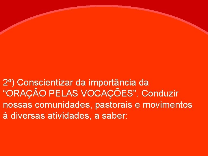 2º) Conscientizar da importância da “ORAÇÃO PELAS VOCAÇÕES”. Conduzir nossas comunidades, pastorais e movimentos