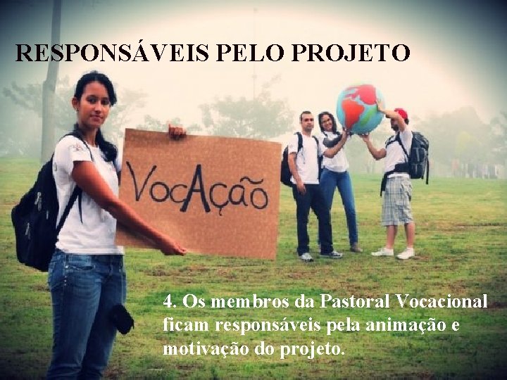 RESPONSÁVEIS PELO PROJETO 4. Os membros da Pastoral Vocacional ficam responsáveis pela animação e