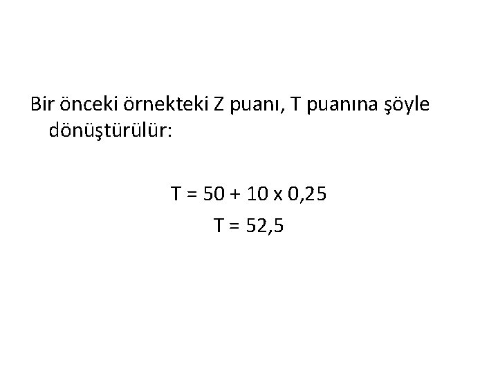 Bir önceki örnekteki Z puanı, T puanına şöyle dönüştürülür: T = 50 + 10