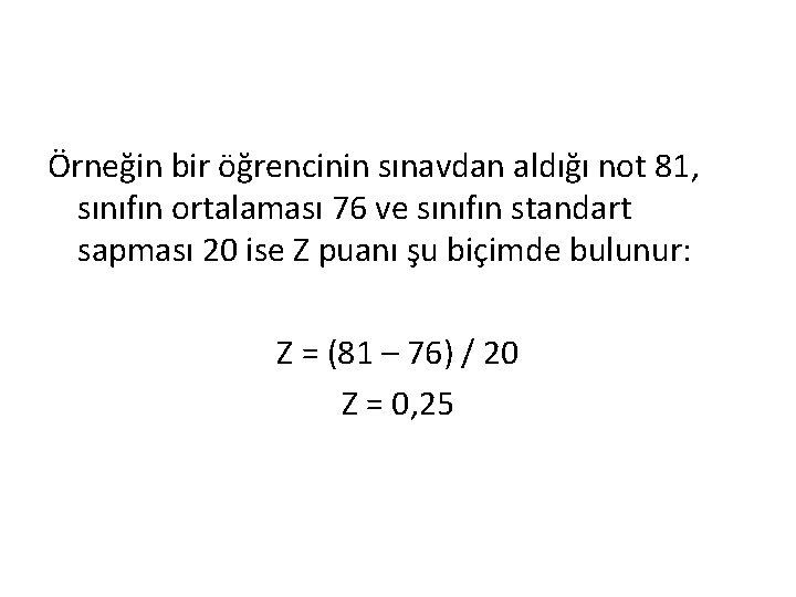 Örneğin bir öğrencinin sınavdan aldığı not 81, sınıfın ortalaması 76 ve sınıfın standart sapması