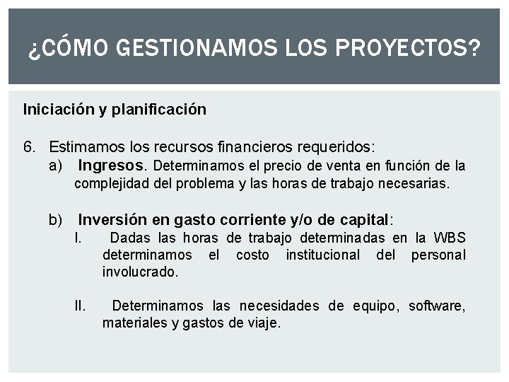¿CÓMO GESTIONAMOS LOS PROYECTOS? Iniciación y planificación 6. Estimamos los recursos financieros requeridos: a) ¿CÓMO GESTIONAMOS LOS PROYECTOS? Iniciación y planificación 6. Estimamos los recursos financieros requeridos: a)