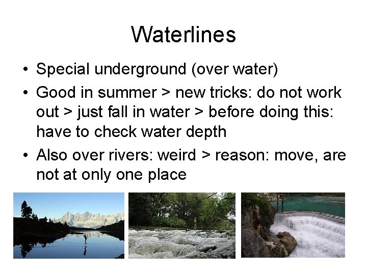 Waterlines • Special underground (over water) • Good in summer > new tricks: do