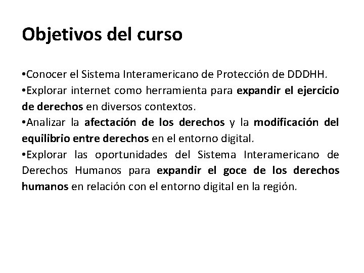 Objetivos del curso • Conocer el Sistema Interamericano de Protección de DDDHH. • Explorar
