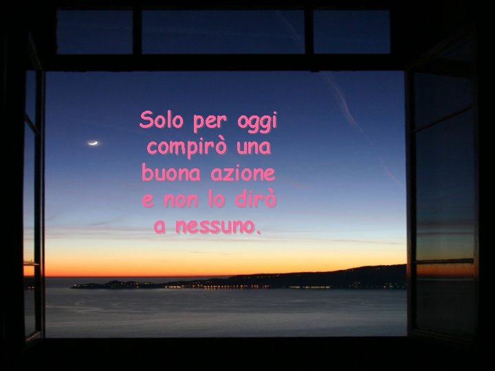 Solo per oggi compirò una buona azione e non lo dirò a nessuno. 