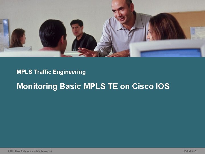 MPLS Traffic Engineering Monitoring Basic MPLS TE on Cisco IOS © 2006 Cisco Systems,