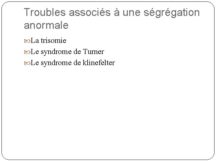 Troubles associés à une ségrégation anormale La trisomie Le syndrome de Turner Le syndrome