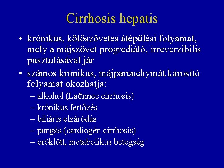 Cirrhosis hepatis • krónikus, kötőszövetes átépülési folyamat, mely a májszövet progrediáló, irreverzibilis pusztulásával jár