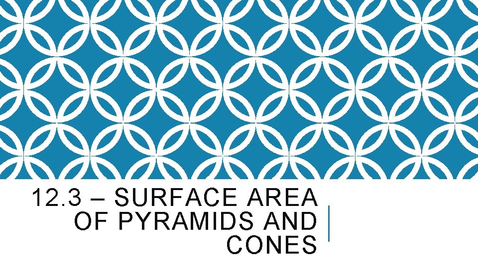 12. 3 – SURFACE AREA OF PYRAMIDS AND CONES 