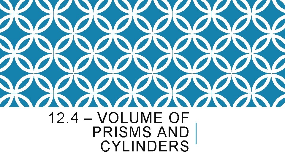 12. 4 – VOLUME OF PRISMS AND CYLINDERS 