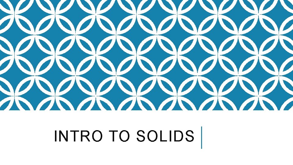 INTRO TO SOLIDS 
