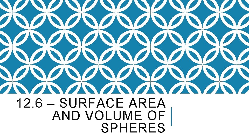 12. 6 – SURFACE AREA AND VOLUME OF SPHERES 