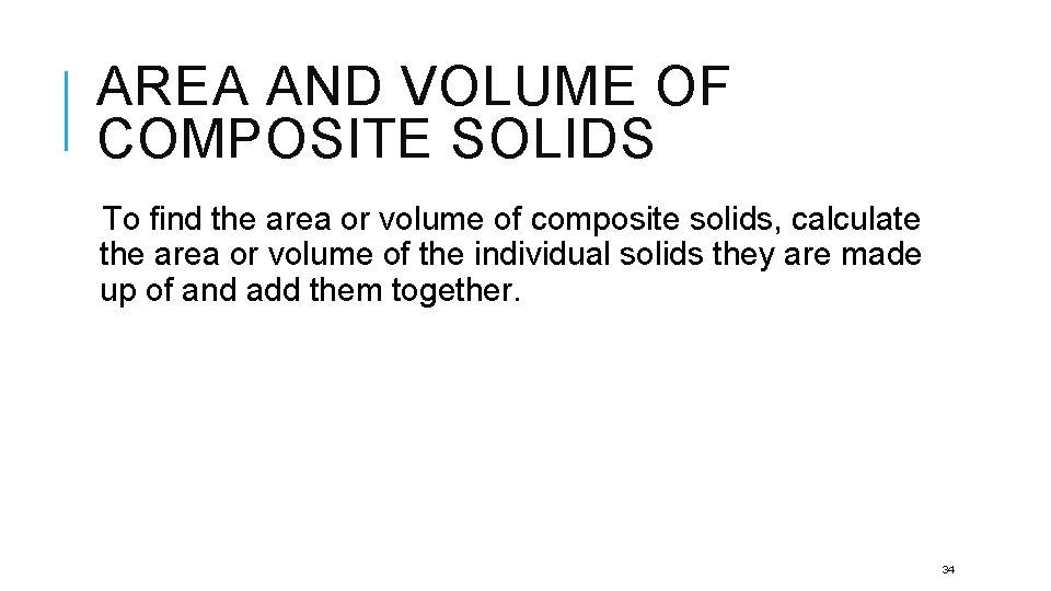 AREA AND VOLUME OF COMPOSITE SOLIDS To find the area or volume of composite