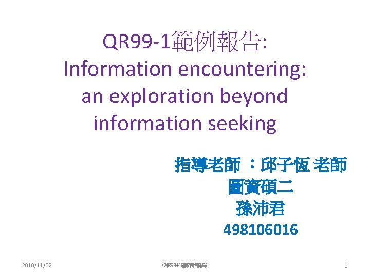 QR 99 -1範例報告: Information encountering: an exploration beyond information seeking 指導老師 ：邱子恆 老師 圖資碩二