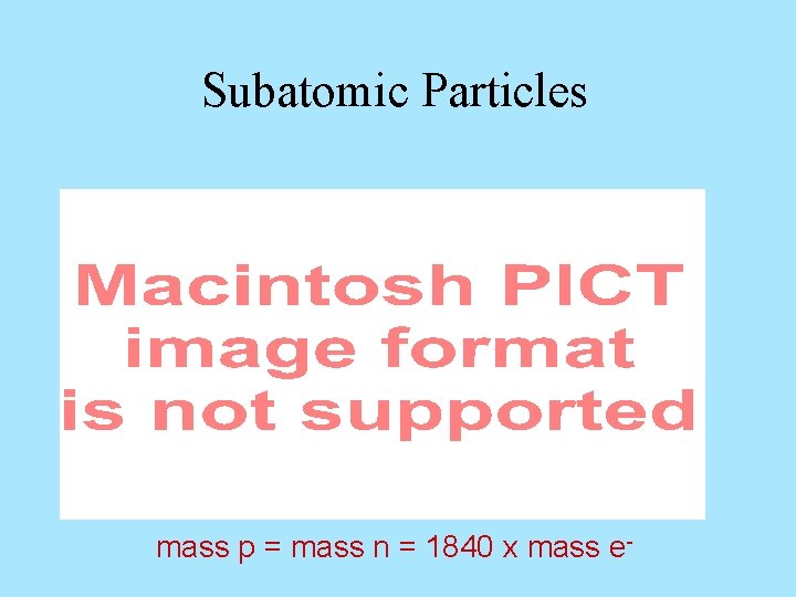 Subatomic Particles mass p = mass n = 1840 x mass e- 