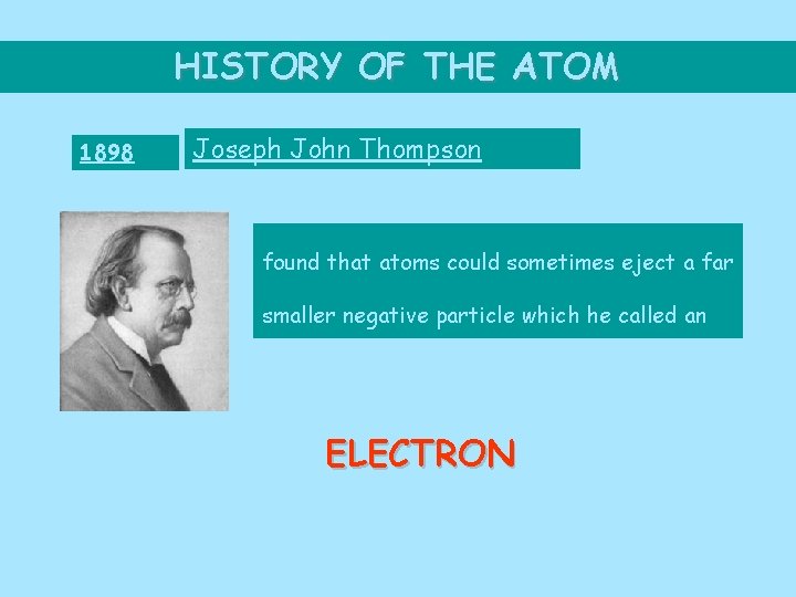 HISTORY OF THE ATOM 1898 Joseph John Thompson found that atoms could sometimes eject