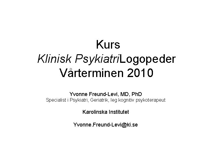  Kurs Klinisk Psykiatri. Logopeder Vårterminen 2010 Yvonne Freund-Levi, MD, Ph. D Specialist i